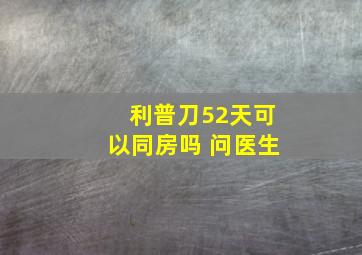 利普刀52天可以同房吗 问医生